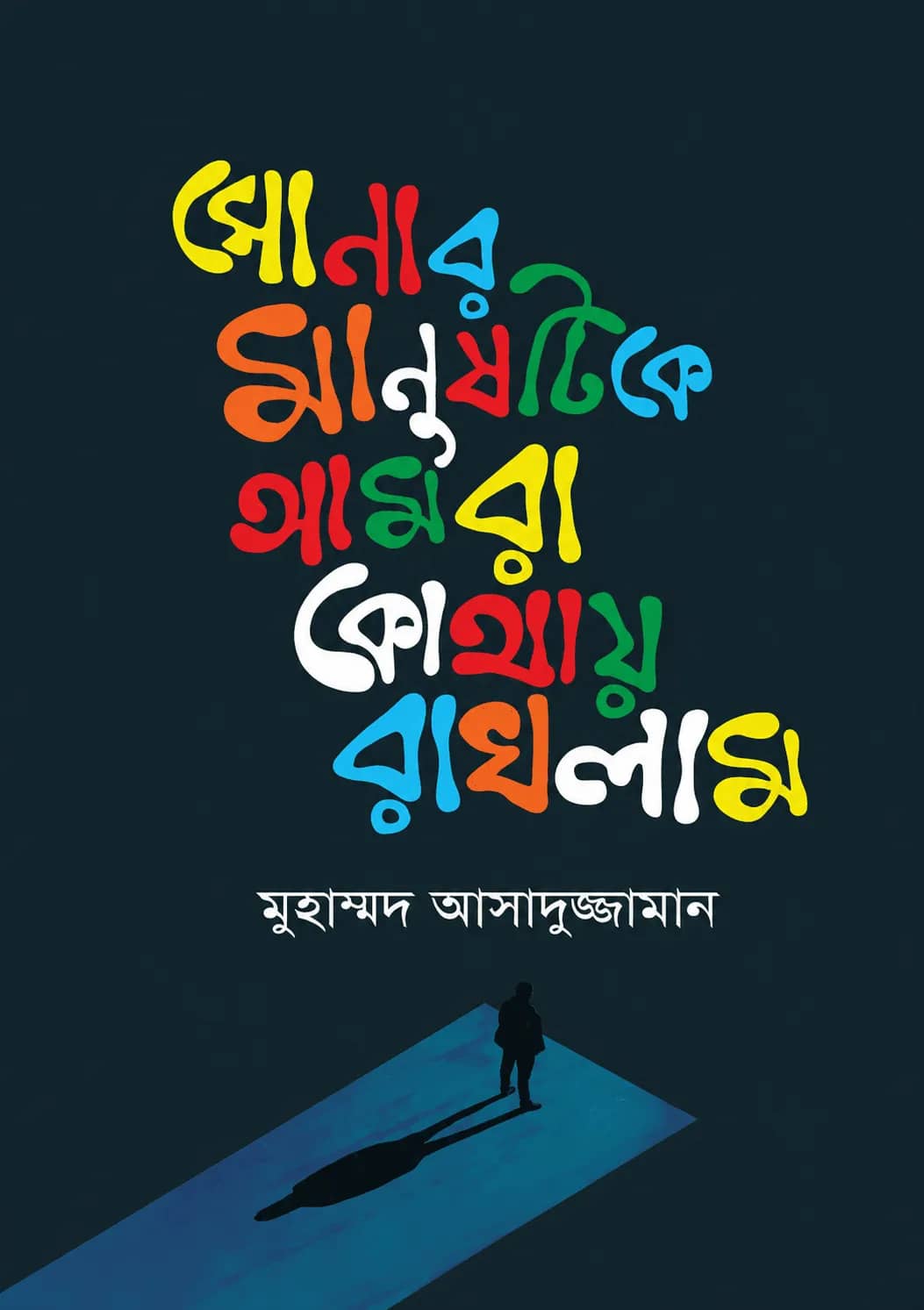 সোনার মানুষটিকে আমরা কোথায় রাখলাম