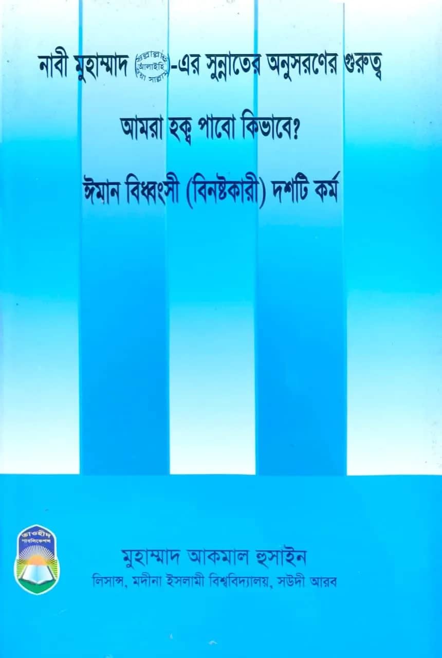 নাবী মুহাম্মাদ (সল্লাল্লাহু আলাইহি ওয়া সাল্লাম)-এর সুন্নাতের অনুসরণের গুরুত্ব: আমরা হক্ব পাবো কিভাবে? ঈমান বিধ্বংসী (বিনষ্টকারী) দশটি কর্ম