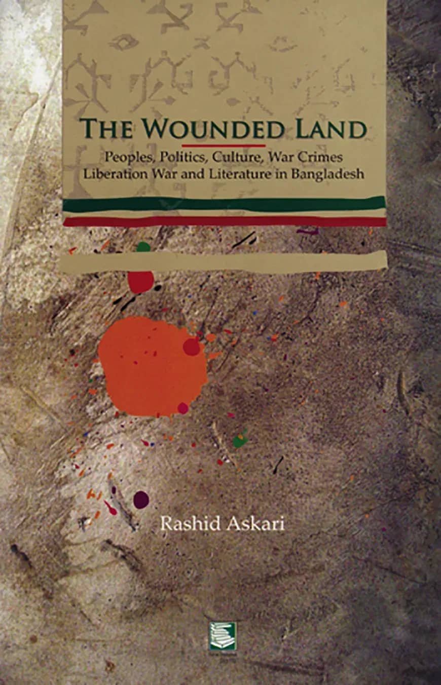The Wounded Land : Peoples Politics Culture, War Crimes O Liberation War and Literature in Bangladesh