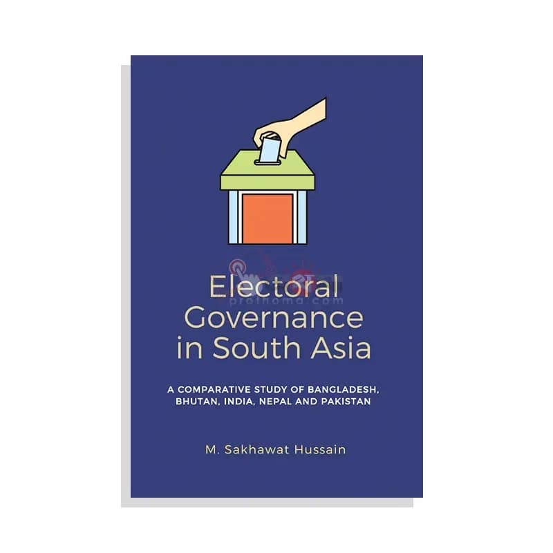 Electoral Governance in South Asia : A comparative study of Bangladesh, Bhutan, India, Nepal and Pakistan