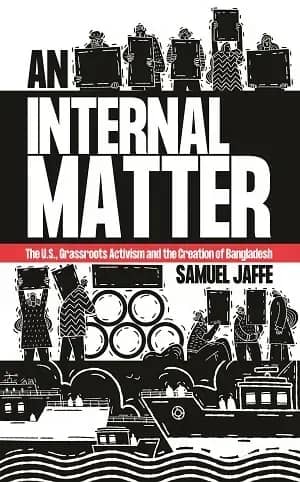 An Internal Matter The U.S., Grassroots Activism and the Creation of Bangladesh