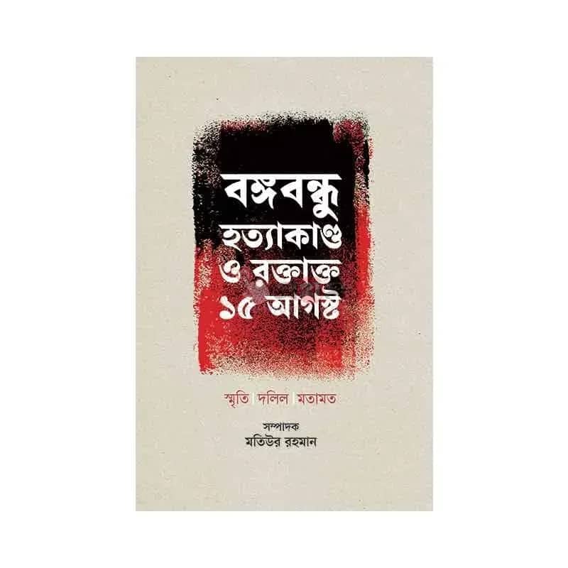 বঙ্গবন্ধু হত্যাকাণ্ড ও রক্তাক্ত ১৫ আগস্ট: স্মৃতি, দলিল, মতামত