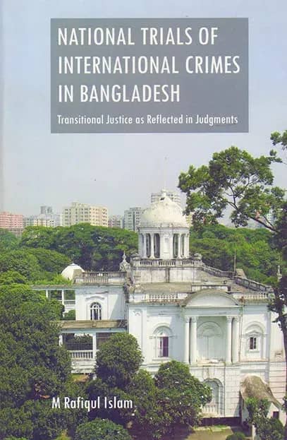 National Trials of International Crimes In Bangladesh : Transitional Justice as Reflected in Judgments