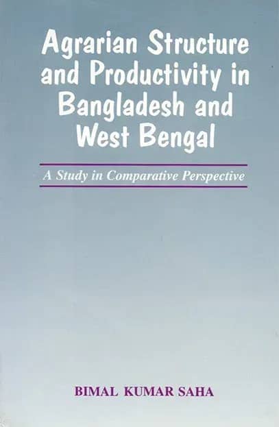 Agrarian Structure and Productivity in Bangladesh and West Bengal: A Study in Comparative Perspective