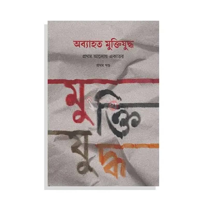 অব্যাহত মুক্তিযুদ্ধ: প্রথম আলোয় একাত্তর (প্রথম খণ্ড)