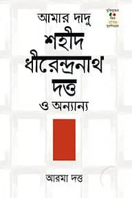 আমার দাদু শহিদ ধীরেন্দ্রনাথ দত্ত ও অনান্য
