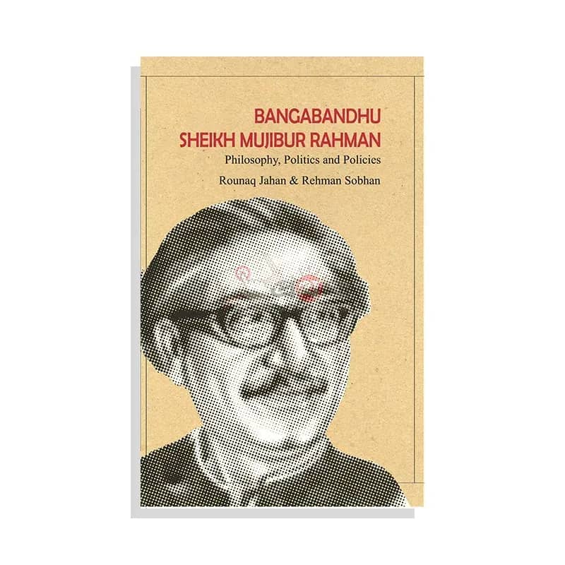 BANGABANDHU SHEIKH MUJIBUR RAHMAN: Philosophy, Politics and Policies