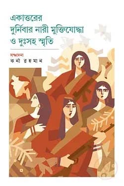 একাত্তরের দুর্নিবার নারী মুক্তিযোদ্ধা ও দুঃসহ স্মৃতি
